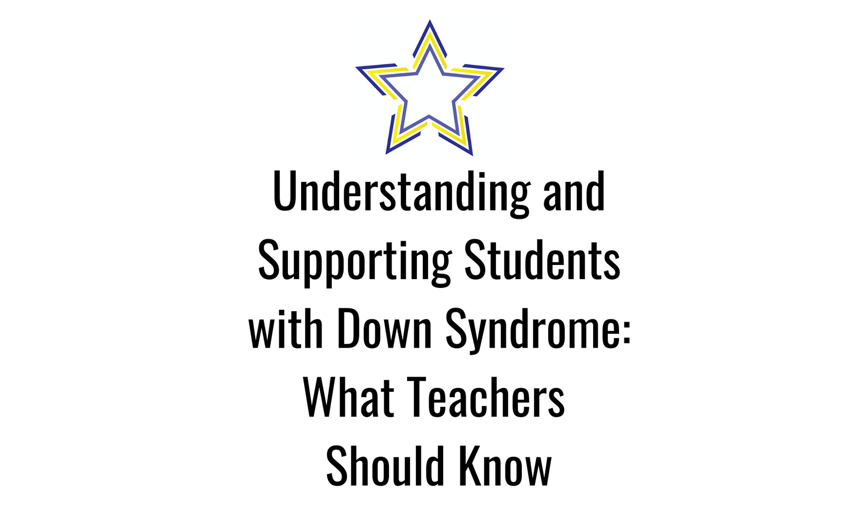 Understanding and Supporting Students with Down Syndrome- What Teachers Should Know